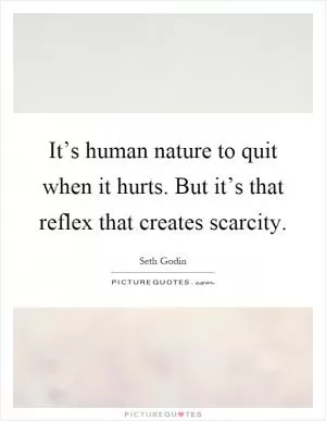 It’s human nature to quit when it hurts. But it’s that reflex that creates scarcity Picture Quote #1