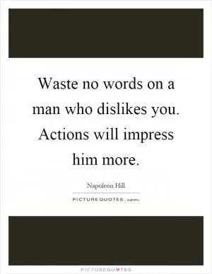 Waste no words on a man who dislikes you. Actions will impress him more Picture Quote #1