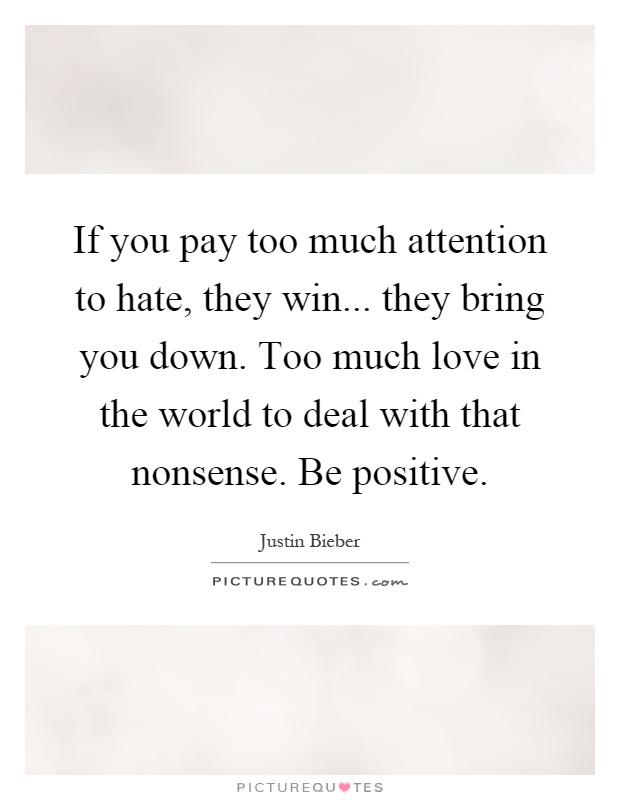 If you pay too much attention to hate, they win... they bring you down. Too much love in the world to deal with that nonsense. Be positive Picture Quote #1