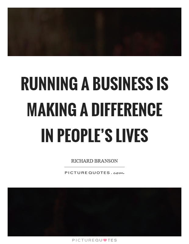 Running a business is making a difference in people's lives Picture Quote #1