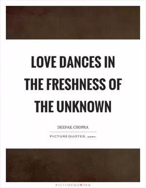 Love dances in the freshness of the unknown Picture Quote #1