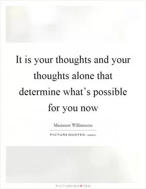It is your thoughts and your thoughts alone that determine what’s possible for you now Picture Quote #1