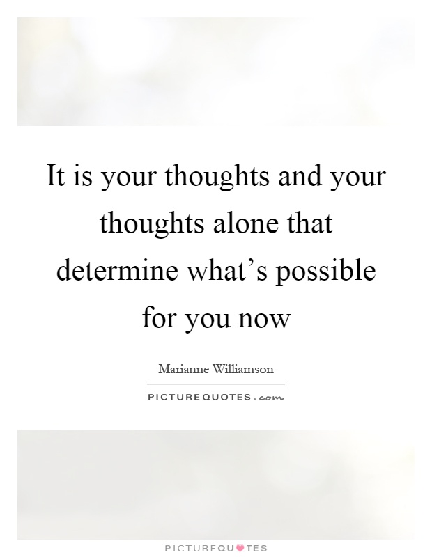 It is your thoughts and your thoughts alone that determine what's possible for you now Picture Quote #1
