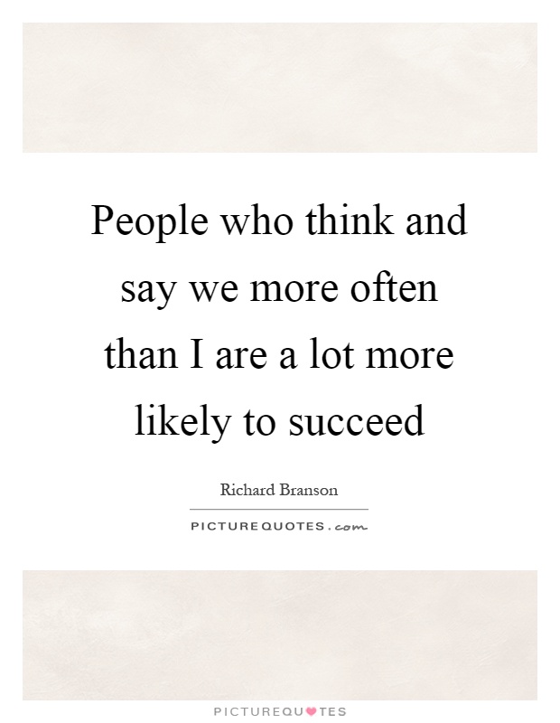 People who think and say we more often than I are a lot more likely to succeed Picture Quote #1