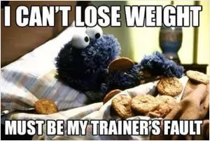 I can't lose weight. Must be my trainer's fault Picture Quote #1