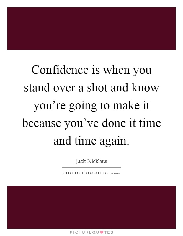 Confidence is when you stand over a shot and know you're going to make it because you've done it time and time again Picture Quote #1