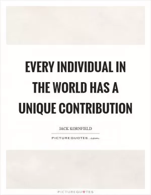 Every individual in the world has a unique contribution Picture Quote #1