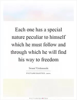 Each one has a special nature peculiar to himself which he must follow and through which he will find his way to freedom Picture Quote #1