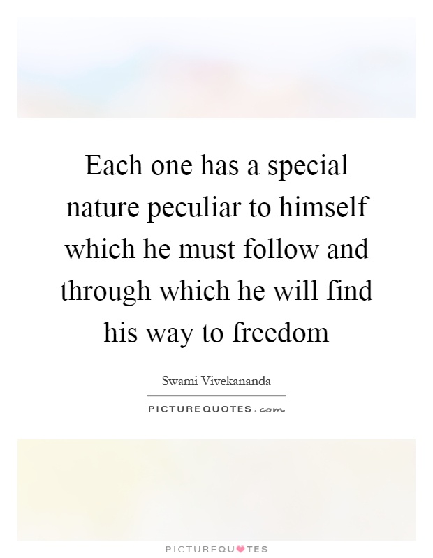 Each one has a special nature peculiar to himself which he must follow and through which he will find his way to freedom Picture Quote #1