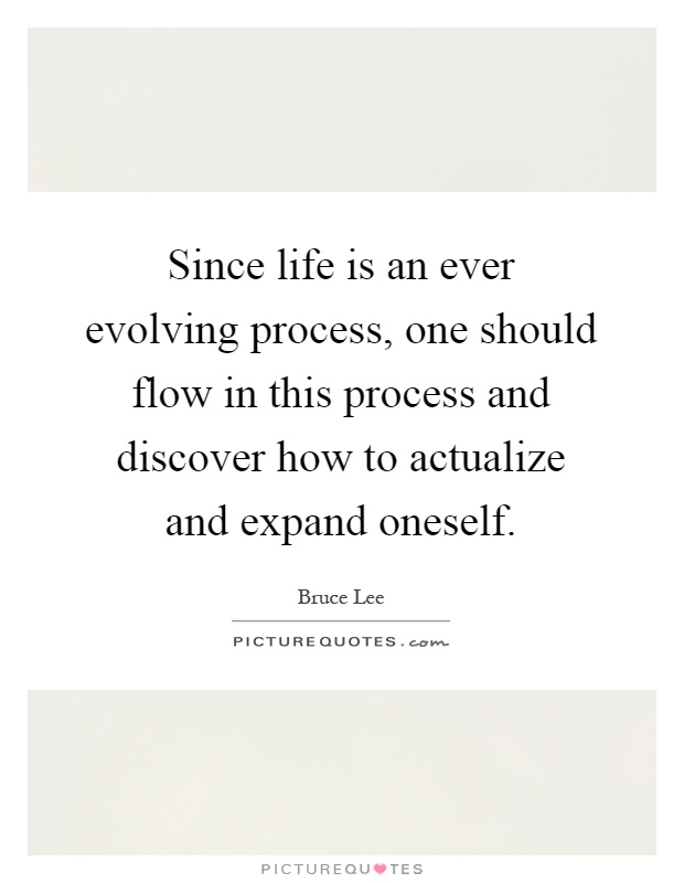 Since life is an ever evolving process, one should flow in this process and discover how to actualize and expand oneself Picture Quote #1