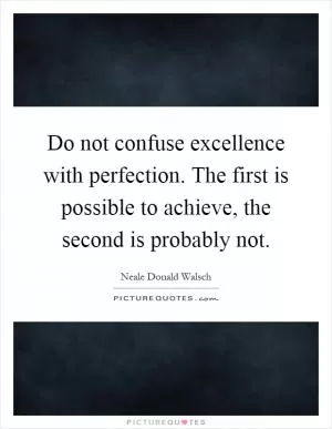 Do not confuse excellence with perfection. The first is possible to achieve, the second is probably not Picture Quote #1