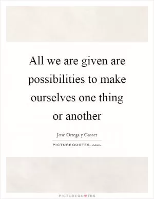 All we are given are possibilities to make ourselves one thing or another Picture Quote #1