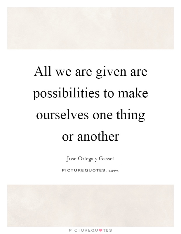 All we are given are possibilities to make ourselves one thing or another Picture Quote #1