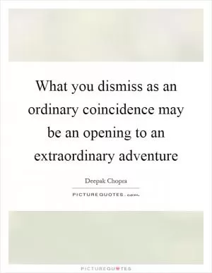 What you dismiss as an ordinary coincidence may be an opening to an extraordinary adventure Picture Quote #1