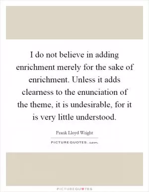 I do not believe in adding enrichment merely for the sake of enrichment. Unless it adds clearness to the enunciation of the theme, it is undesirable, for it is very little understood Picture Quote #1