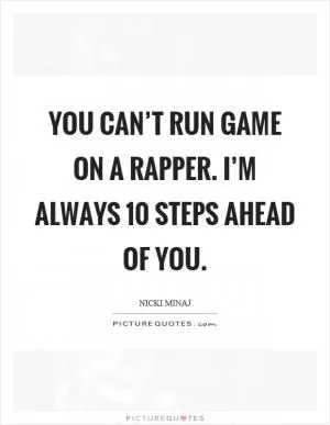 You can’t run game on a rapper. I’m always 10 steps ahead of you Picture Quote #1