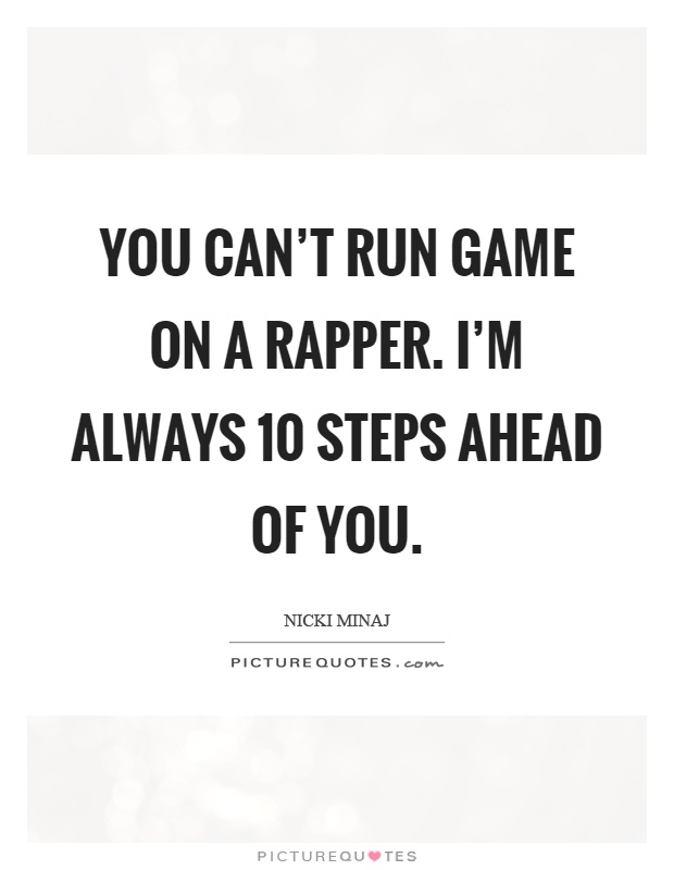 You can't run game on a rapper. I'm always 10 steps ahead of you Picture Quote #1