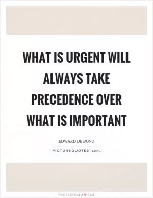 What is urgent will always take precedence over what is important Picture Quote #1