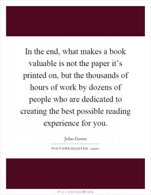 In the end, what makes a book valuable is not the paper it’s printed on, but the thousands of hours of work by dozens of people who are dedicated to creating the best possible reading experience for you Picture Quote #1