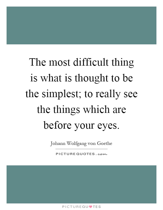 The most difficult thing is what is thought to be the simplest; to really see the things which are before your eyes Picture Quote #1