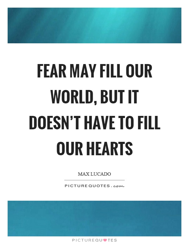 Fear may fill our world, but it doesn't have to fill our hearts Picture Quote #1