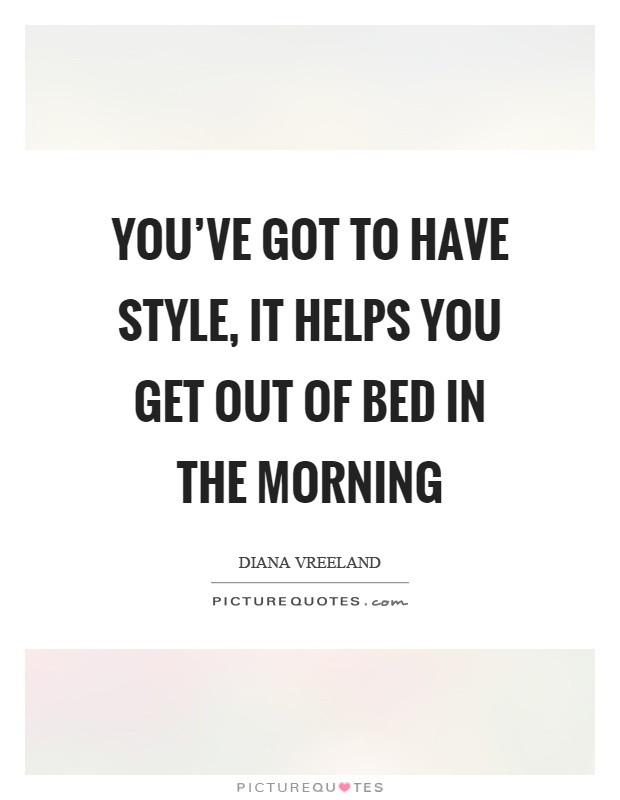 You've got to have style, it helps you get out of bed in the morning Picture Quote #1