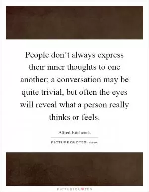 People don’t always express their inner thoughts to one another; a conversation may be quite trivial, but often the eyes will reveal what a person really thinks or feels Picture Quote #1