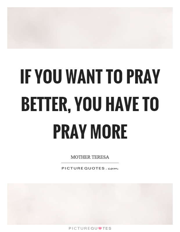 If you want to pray better, you have to pray more Picture Quote #1