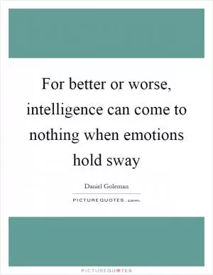 For better or worse, intelligence can come to nothing when emotions hold sway Picture Quote #1