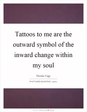 Tattoos to me are the outward symbol of the inward change within my soul Picture Quote #1