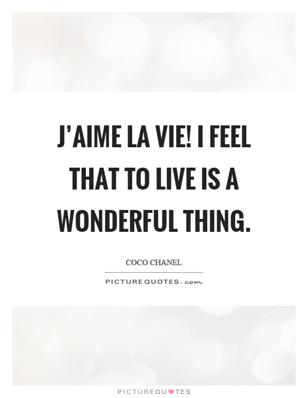 J'aime la vie! I feel that to live is a wonderful thing Picture Quote #1