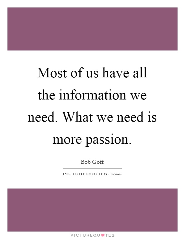 Most of us have all the information we need. What we need is more passion Picture Quote #1