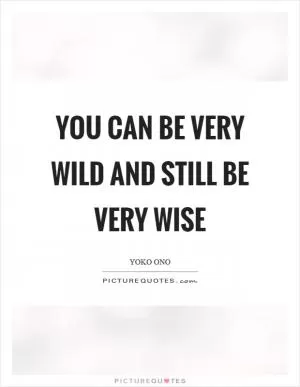 You can be very wild and still be very wise Picture Quote #1