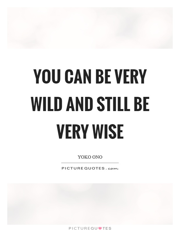 You can be very wild and still be very wise Picture Quote #1