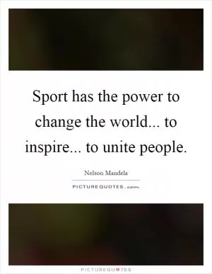 Sport has the power to change the world... to inspire... to unite people Picture Quote #1