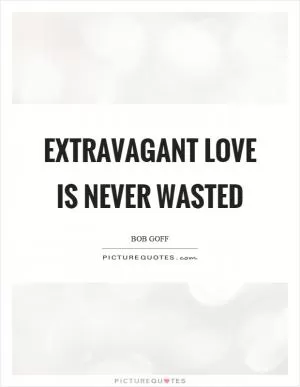 Extravagant love is never wasted Picture Quote #1