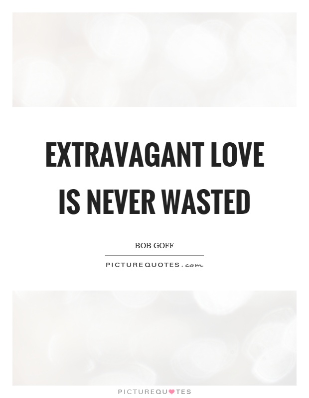 Extravagant love is never wasted Picture Quote #1