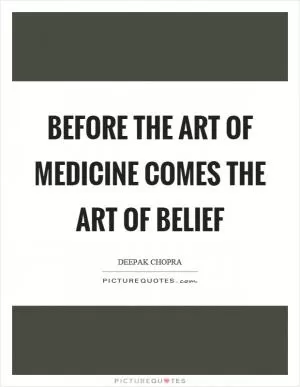 Before the art of medicine comes the art of belief Picture Quote #1