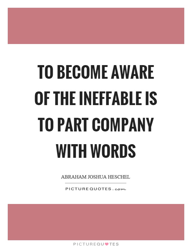 To become aware of the ineffable is to part company with words Picture Quote #1