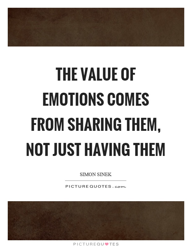 The value of emotions comes from sharing them, not just having them Picture Quote #1