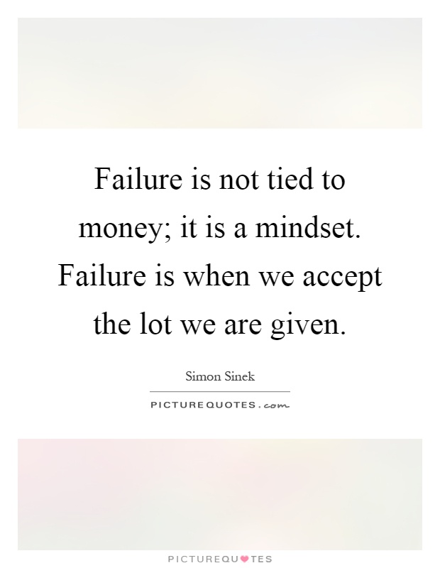 Failure is not tied to money; it is a mindset. Failure is when we accept the lot we are given Picture Quote #1