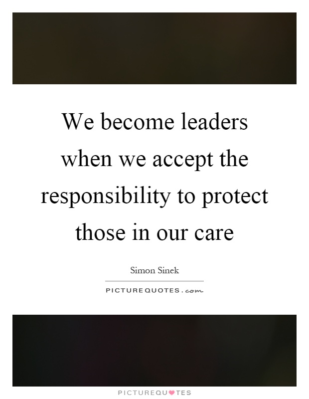 We become leaders when we accept the responsibility to protect those in our care Picture Quote #1
