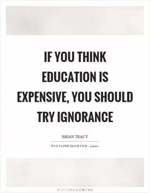 If you think education is expensive, you should try ignorance Picture Quote #1