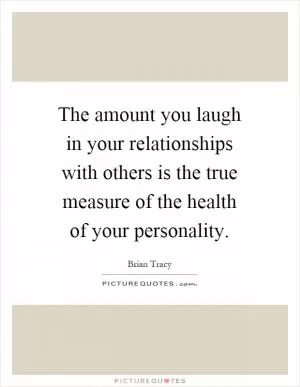 The amount you laugh in your relationships with others is the true measure of the health of your personality Picture Quote #1