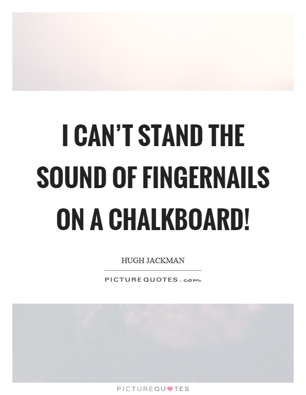 I can't stand the sound of fingernails on a chalkboard! Picture Quote #1