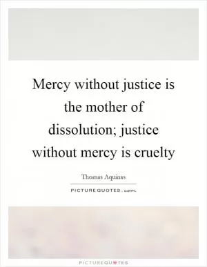 Mercy without justice is the mother of dissolution; justice without mercy is cruelty Picture Quote #1