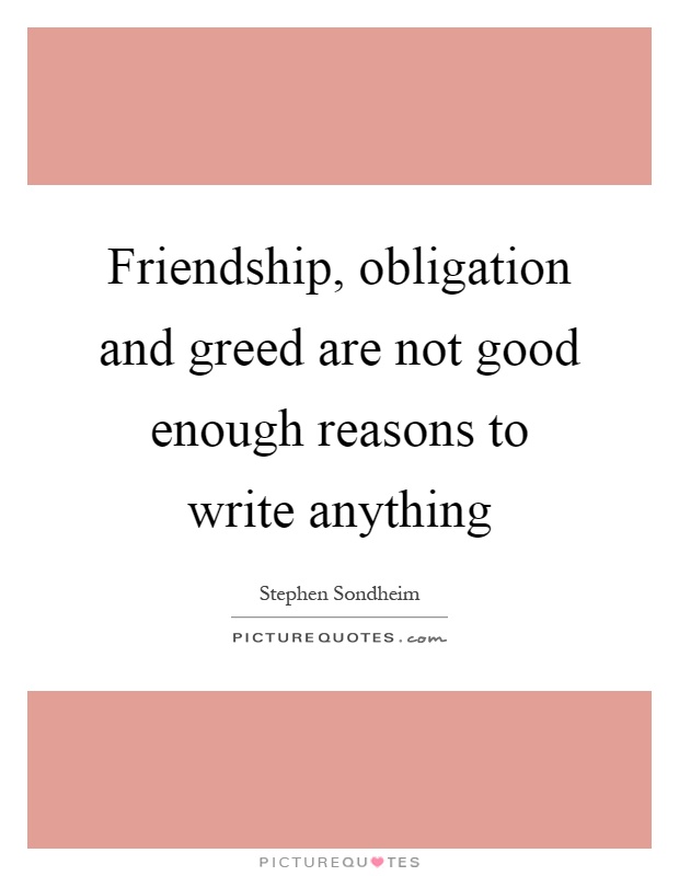 Friendship, obligation and greed are not good enough reasons to write anything Picture Quote #1