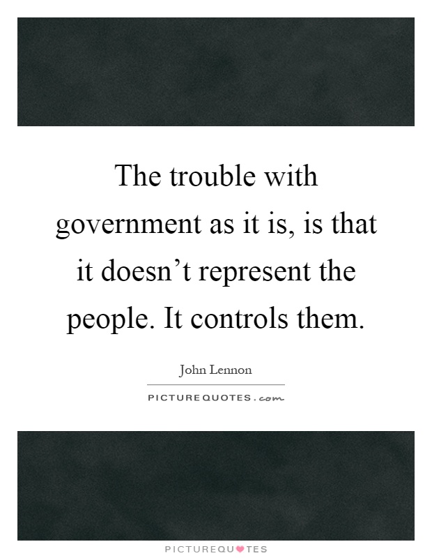 The trouble with government as it is, is that it doesn't represent the people. It controls them Picture Quote #1