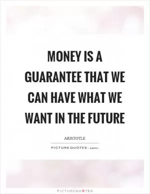Money is a guarantee that we can have what we want in the future Picture Quote #1