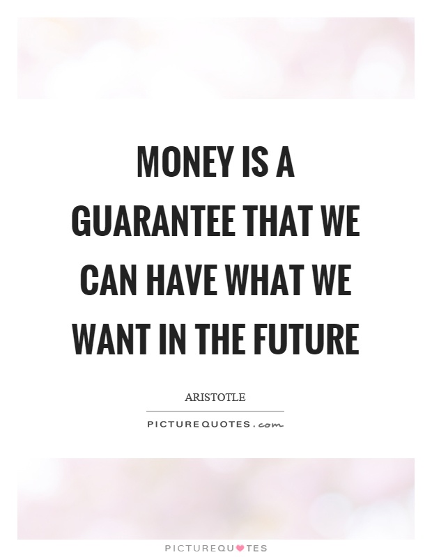 Money is a guarantee that we can have what we want in the future Picture Quote #1